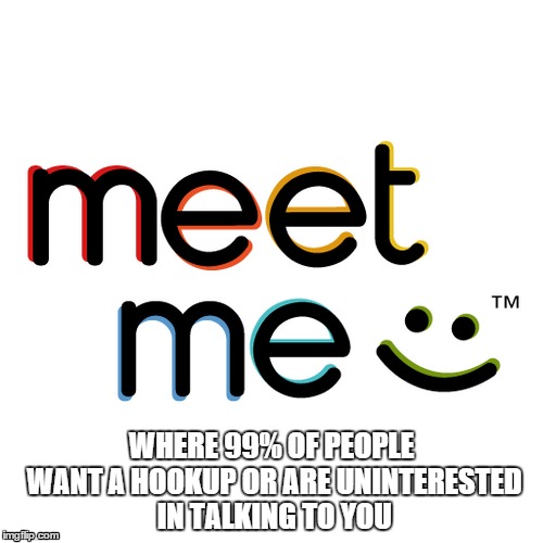 WHERE 99% OF PEOPLE WANT A HOOKUP OR ARE UNINTERESTED IN TALKING TO YOU | image tagged in social network | made w/ Imgflip meme maker