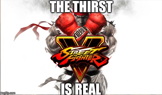 THE THIRST; IS REAL | image tagged in street fighter 5 | made w/ Imgflip meme maker