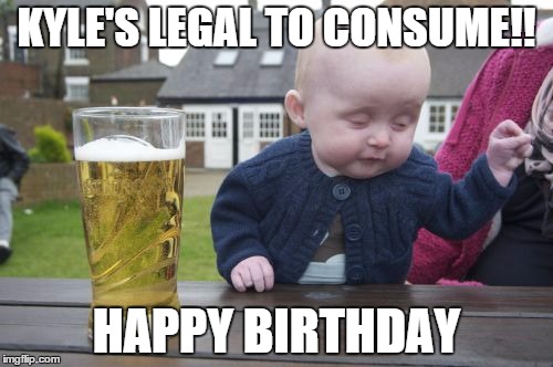 Drunk Baby Meme | KYLE'S LEGAL TO CONSUME!! HAPPY BIRTHDAY | image tagged in memes,drunk baby | made w/ Imgflip meme maker