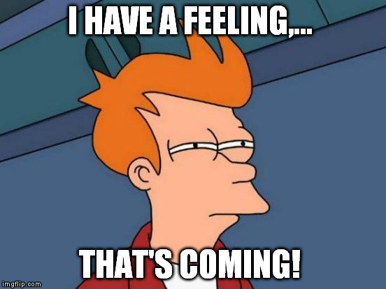 Futurama Fry Meme | I HAVE A FEELING,... THAT'S COMING! | image tagged in memes,futurama fry | made w/ Imgflip meme maker