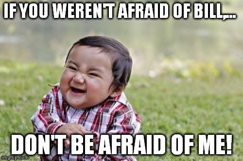 Evil Toddler Meme | IF YOU WEREN'T AFRAID OF BILL,... DON'T BE AFRAID OF ME! | image tagged in memes,evil toddler | made w/ Imgflip meme maker