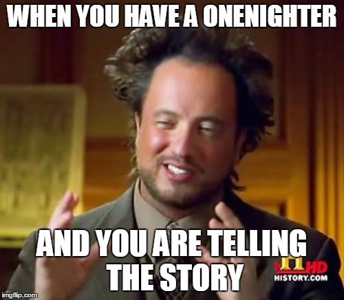 Ancient Aliens | WHEN YOU HAVE A ONENIGHTER; AND YOU ARE TELLING THE STORY | image tagged in memes,ancient aliens | made w/ Imgflip meme maker