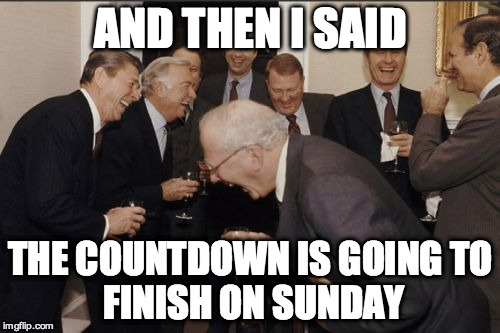 Laughing Men In Suits Meme | AND THEN I SAID; THE COUNTDOWN IS GOING
TO FINISH ON SUNDAY | image tagged in memes,laughing men in suits | made w/ Imgflip meme maker