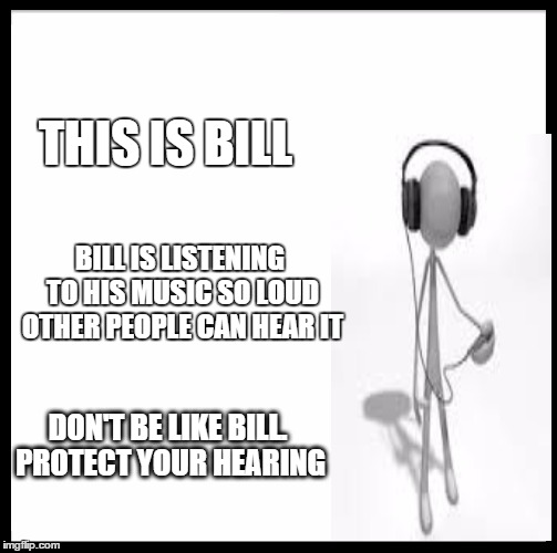 Be Like Bill | THIS IS BILL; BILL IS LISTENING TO HIS MUSIC SO LOUD OTHER PEOPLE CAN HEAR IT; DON'T BE LIKE BILL. PROTECT YOUR HEARING | image tagged in memes,be like bill | made w/ Imgflip meme maker