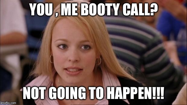 Its Not Going To Happen | YOU , ME BOOTY CALL? NOT GOING TO HAPPEN!!! | image tagged in memes,its not going to happen | made w/ Imgflip meme maker