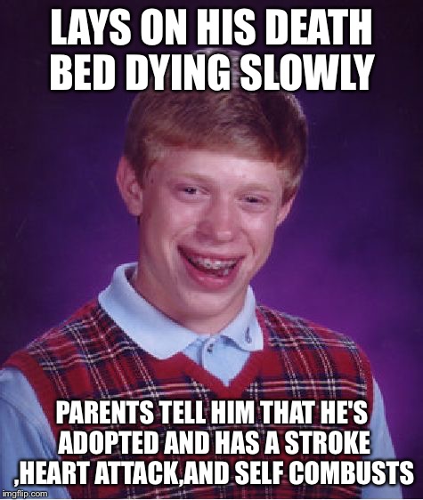 Sure fire way to speed up the process  | LAYS ON HIS DEATH BED DYING SLOWLY; PARENTS TELL HIM THAT HE'S ADOPTED AND HAS A STROKE ,HEART ATTACK,AND SELF COMBUSTS | image tagged in memes,bad luck brian,hell | made w/ Imgflip meme maker