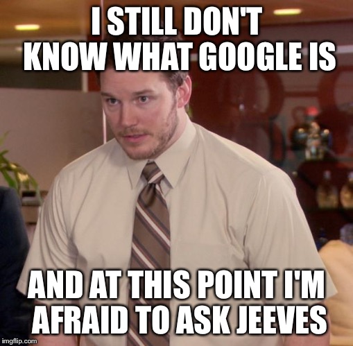 Afraid To Ask Andy Meme | I STILL DON'T KNOW WHAT GOOGLE IS; AND AT THIS POINT I'M AFRAID TO ASK JEEVES | image tagged in memes,afraid to ask andy,AdviceAnimals | made w/ Imgflip meme maker