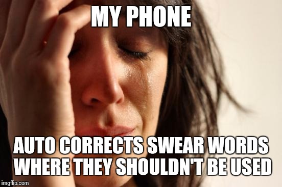 First World Problems | MY PHONE; AUTO CORRECTS SWEAR WORDS WHERE THEY SHOULDN'T BE USED | image tagged in memes,first world problems | made w/ Imgflip meme maker