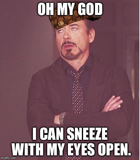 Face You Make Robert Downey Jr | OH MY GOD; I CAN SNEEZE WITH MY EYES OPEN. | image tagged in memes,face you make robert downey jr,scumbag | made w/ Imgflip meme maker