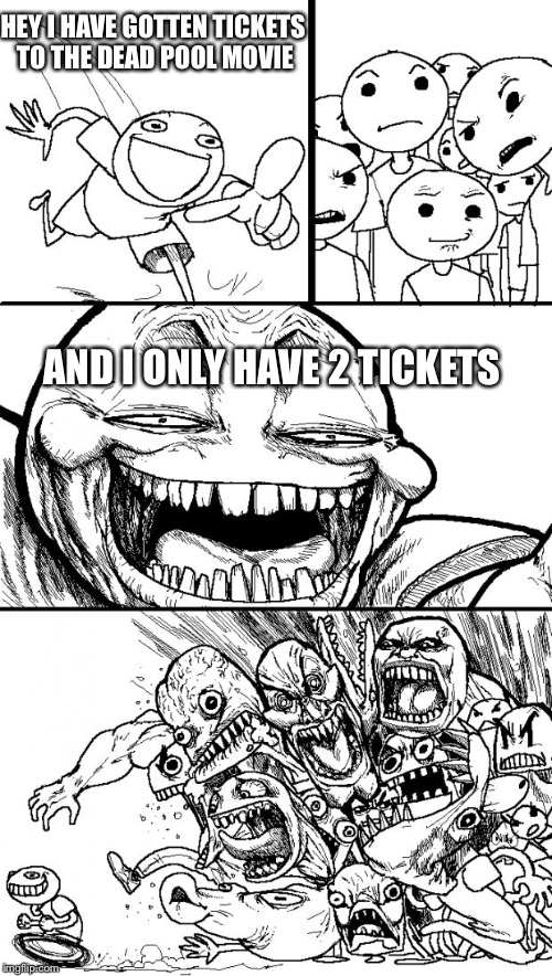 Hey Internet Meme | HEY I HAVE GOTTEN TICKETS TO THE DEAD POOL MOVIE; AND I ONLY HAVE 2 TICKETS | image tagged in memes,hey internet | made w/ Imgflip meme maker