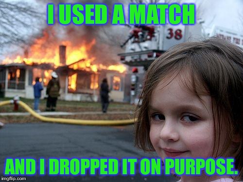 Disaster Girl Meme | I USED A MATCH; AND I DROPPED IT ON PURPOSE. | image tagged in memes,disaster girl | made w/ Imgflip meme maker