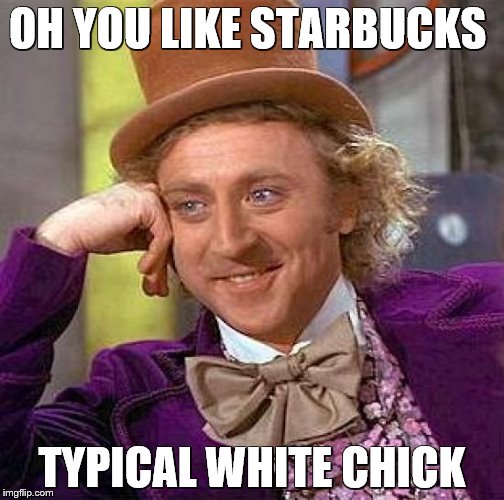 Creepy Condescending Wonka | OH YOU LIKE STARBUCKS; TYPICAL WHITE CHICK | image tagged in memes,creepy condescending wonka | made w/ Imgflip meme maker