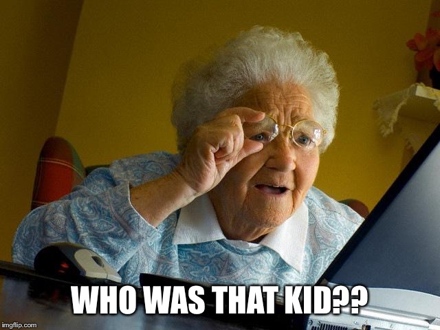 Grandma Finds The Internet Meme | WHO WAS THAT KID?? | image tagged in memes,grandma finds the internet | made w/ Imgflip meme maker