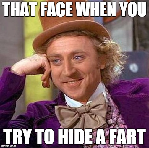 Creepy Condescending Wonka | THAT FACE WHEN YOU; TRY TO HIDE A FART | image tagged in memes,creepy condescending wonka | made w/ Imgflip meme maker