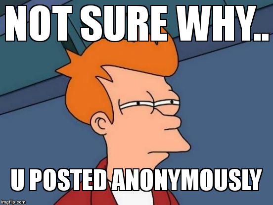 Futurama Fry Meme | NOT SURE WHY.. U POSTED ANONYMOUSLY | image tagged in memes,futurama fry | made w/ Imgflip meme maker