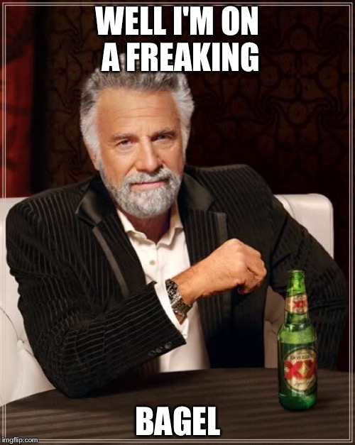 The Most Interesting Man In The World Meme | WELL I'M ON A FREAKING BAGEL | image tagged in memes,the most interesting man in the world | made w/ Imgflip meme maker