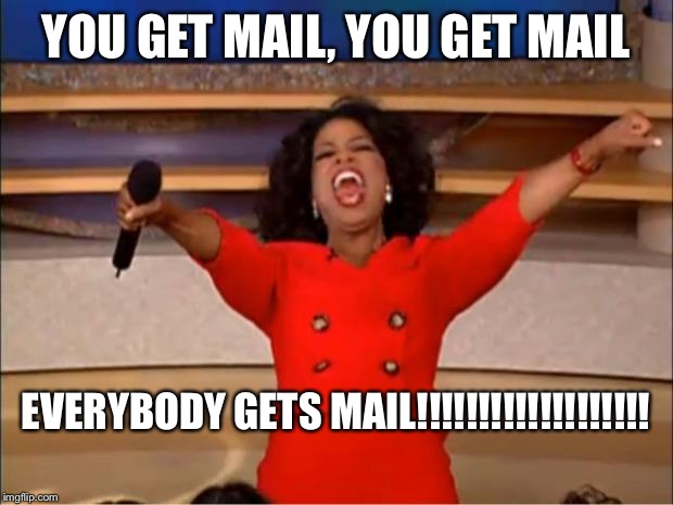 Oprah You Get A | YOU GET MAIL, YOU GET MAIL; EVERYBODY GETS MAIL!!!!!!!!!!!!!!!!!!! | image tagged in memes,oprah you get a | made w/ Imgflip meme maker