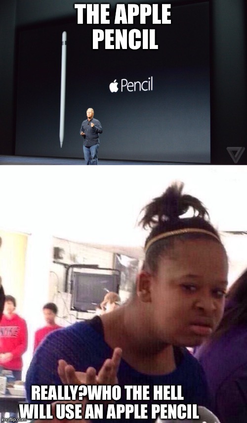 Apple pencil black girl wat | THE APPLE PENCIL; REALLY?WHO THE HELL WILL USE AN APPLE PENCIL | image tagged in bruh,black girl wat,apple | made w/ Imgflip meme maker