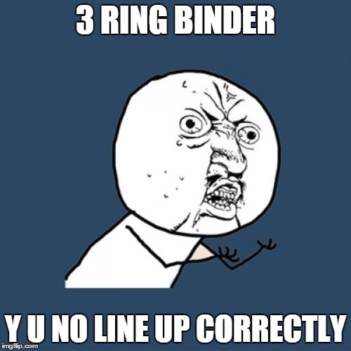 Y U No | 3 RING BINDER; Y U NO LINE UP CORRECTLY | image tagged in memes,y u no | made w/ Imgflip meme maker