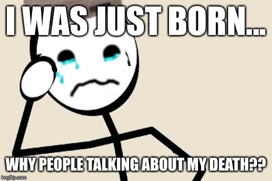 Stick Figure Problems | I WAS JUST BORN... WHY PEOPLE TALKING ABOUT MY DEATH?? | image tagged in stick figure problems | made w/ Imgflip meme maker