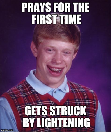 Bad Luck Brian | PRAYS FOR THE FIRST TIME; GETS STRUCK BY LIGHTENING | image tagged in memes,bad luck brian,prayers | made w/ Imgflip meme maker