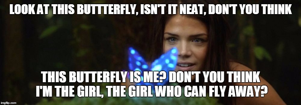 LOOK AT THIS BUTTTERFLY, ISN'T IT NEAT, DON'T YOU THINK; THIS BUTTERFLY IS ME? DON'T YOU THINK I'M THE GIRL, THE GIRL WHO CAN FLY AWAY? | image tagged in look at this butterfly | made w/ Imgflip meme maker