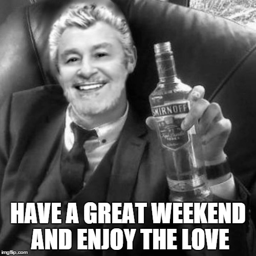 HAVE A GREAT WEEKEND AND ENJOY THE LOVE | made w/ Imgflip meme maker