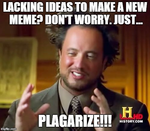 Fact | LACKING IDEAS TO MAKE A NEW MEME? DON'T WORRY. JUST... PLAGARIZE!!! | image tagged in memes,ancient aliens,entertainment | made w/ Imgflip meme maker
