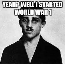 YEAH? WELL I STARTED WORLD WAR 1 | made w/ Imgflip meme maker