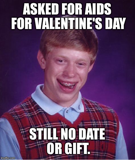 Bad Luck Brian Meme | ASKED FOR AIDS FOR VALENTINE'S DAY STILL NO DATE OR GIFT. | image tagged in memes,bad luck brian | made w/ Imgflip meme maker