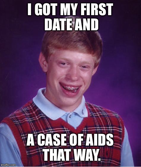 Bad Luck Brian Meme | I GOT MY FIRST DATE AND A CASE OF AIDS THAT WAY. | image tagged in memes,bad luck brian | made w/ Imgflip meme maker