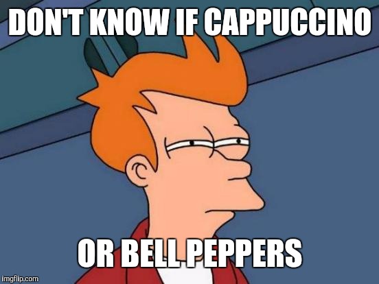 Futurama Fry Meme | DON'T KNOW IF CAPPUCCINO OR BELL PEPPERS | image tagged in memes,futurama fry | made w/ Imgflip meme maker