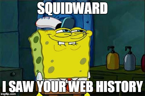 Don't You Squidward | SQUIDWARD; I SAW YOUR WEB HISTORY | image tagged in memes,dont you squidward | made w/ Imgflip meme maker