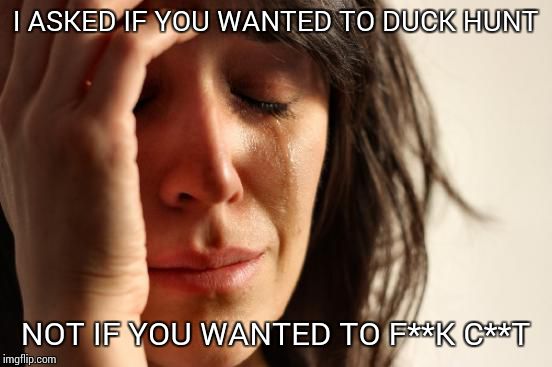 Autocorrect in action | I ASKED IF YOU WANTED TO DUCK HUNT NOT IF YOU WANTED TO F**K C**T | image tagged in memes,first world problems | made w/ Imgflip meme maker