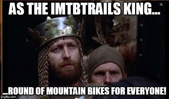AS THE IMTBTRAILS KING... ...ROUND OF MOUNTAIN BIKES FOR EVERYONE! | made w/ Imgflip meme maker