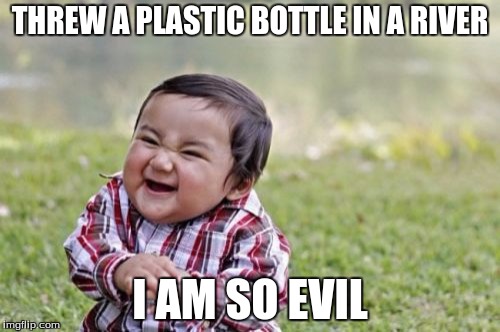 Evil Toddler Meme | THREW A PLASTIC BOTTLE IN A RIVER; I AM SO EVIL | image tagged in memes,evil toddler | made w/ Imgflip meme maker