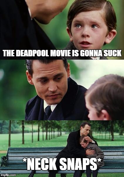 Finding Neverland | THE DEADPOOL MOVIE IS GONNA SUCK; *NECK SNAPS* | image tagged in memes,finding neverland | made w/ Imgflip meme maker