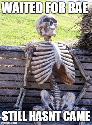 Waiting Skeleton | WAITED FOR BAE; STILL HASNT CAME | image tagged in memes,waiting skeleton | made w/ Imgflip meme maker