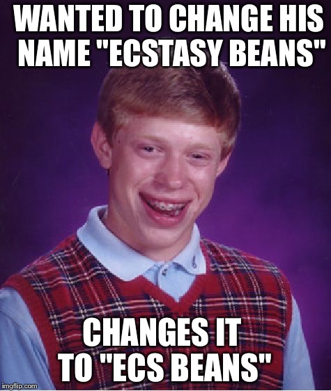 Bad Luck Brian Meme | WANTED TO CHANGE HIS NAME "ECSTASY BEANS"; CHANGES IT TO "ECS BEANS" | image tagged in memes,bad luck brian | made w/ Imgflip meme maker