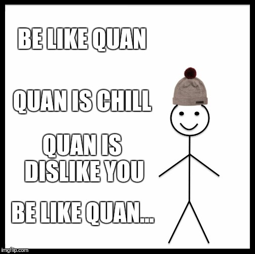 Be Like Bill | BE LIKE QUAN; QUAN IS CHILL; QUAN IS DISLIKE YOU; BE LIKE QUAN... | image tagged in memes,be like bill | made w/ Imgflip meme maker