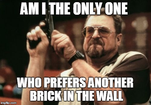 Am I The Only One Around Here Meme | AM I THE ONLY ONE WHO PREFERS ANOTHER BRICK IN THE WALL | image tagged in memes,am i the only one around here | made w/ Imgflip meme maker