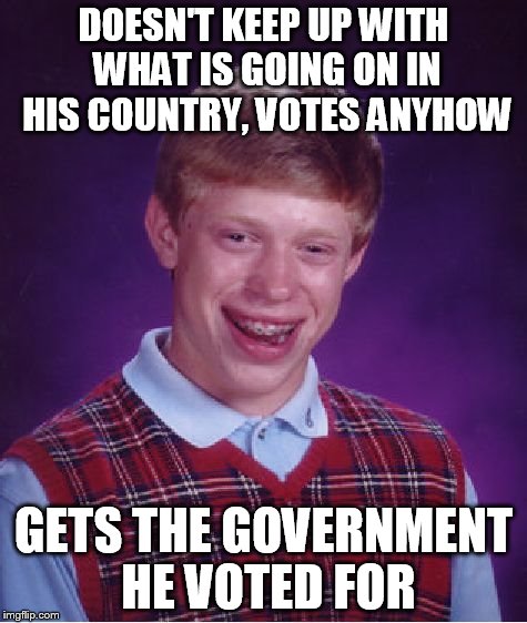 Bad Luck Brian Meme | DOESN'T KEEP UP WITH WHAT IS GOING ON IN HIS COUNTRY, VOTES ANYHOW GETS THE GOVERNMENT HE VOTED FOR | image tagged in memes,bad luck brian | made w/ Imgflip meme maker