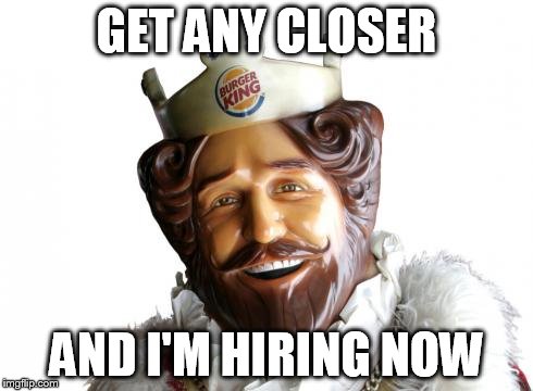 GET ANY CLOSER AND I'M HIRING NOW | made w/ Imgflip meme maker