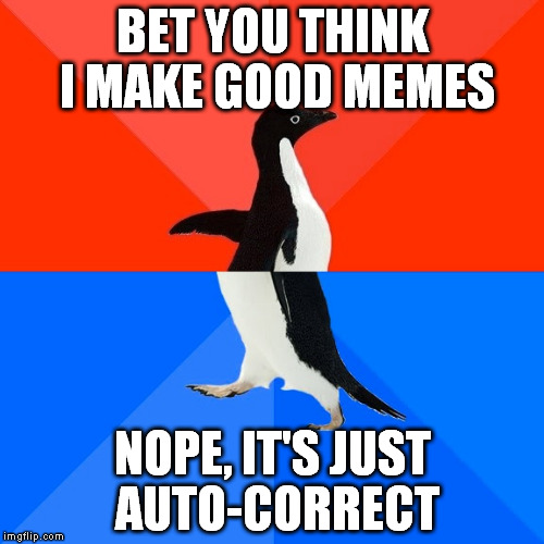Socially Awesome Awkward Penguin Meme | BET YOU THINK I MAKE GOOD MEMES; NOPE, IT'S JUST AUTO-CORRECT | image tagged in memes,socially awesome awkward penguin | made w/ Imgflip meme maker