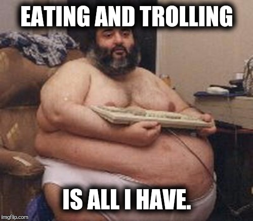 EATING AND TROLLING IS ALL I HAVE. | made w/ Imgflip meme maker