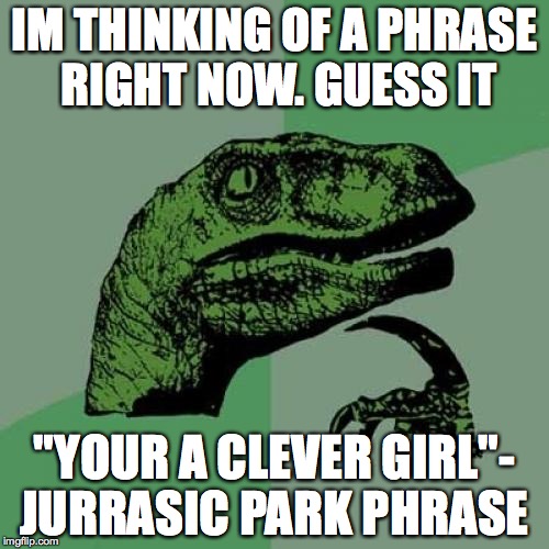 Philosoraptor | IM THINKING OF A PHRASE RIGHT NOW. GUESS IT; "YOUR A CLEVER GIRL"- JURRASIC PARK PHRASE | image tagged in memes,philosoraptor | made w/ Imgflip meme maker