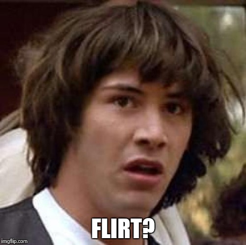 Conspiracy Keanu Meme | FLIRT? | image tagged in memes,conspiracy keanu | made w/ Imgflip meme maker