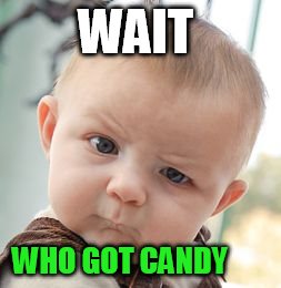Skeptical Baby Meme |  WAIT; WHO GOT CANDY | image tagged in memes,skeptical baby | made w/ Imgflip meme maker