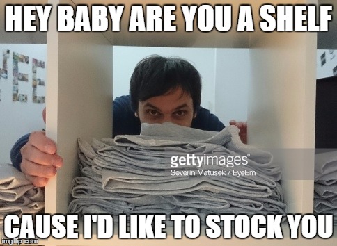  HEY BABY ARE YOU A SHELF; CAUSE I'D LIKE TO STOCK YOU | image tagged in shelf stocker | made w/ Imgflip meme maker