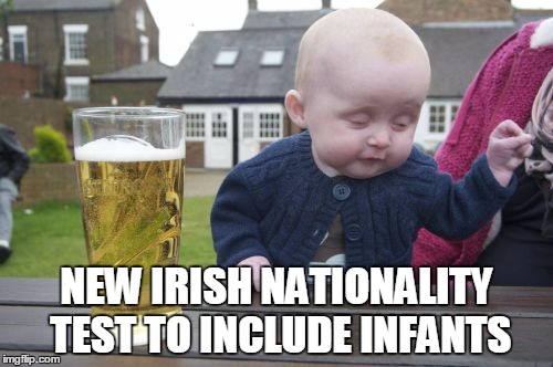 Drunk Baby Meme | NEW IRISH NATIONALITY TEST TO INCLUDE INFANTS | image tagged in memes,drunk baby | made w/ Imgflip meme maker